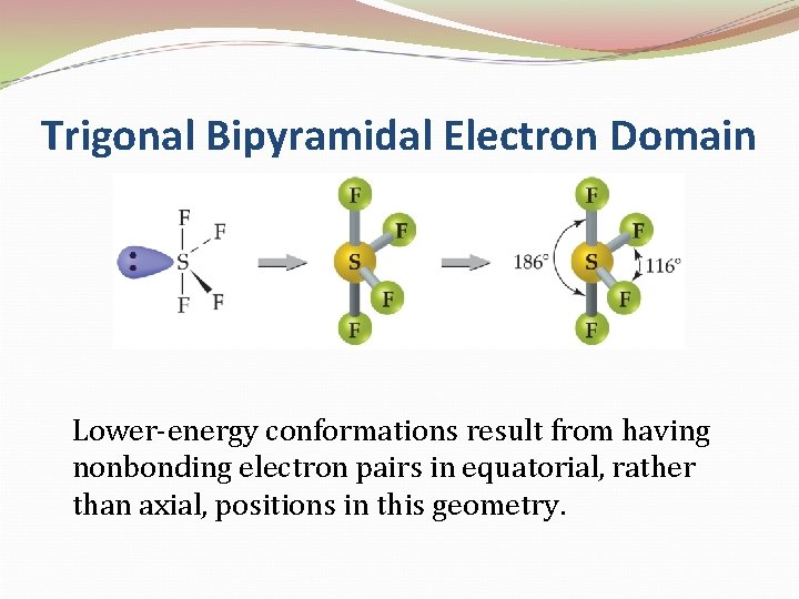 Trigonal Bipyramidal Electron Domain Lower-energy conformations result from having nonbonding electron pairs in equatorial,