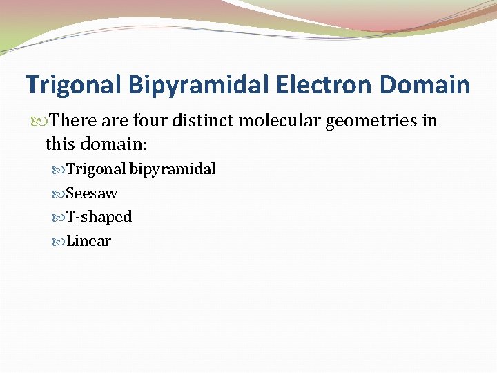 Trigonal Bipyramidal Electron Domain There are four distinct molecular geometries in this domain: Trigonal
