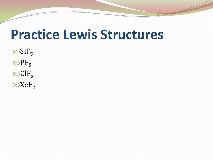 Practice Lewis Structures Si. F 5 PF 5 Cl. F 3 Xe. F 2