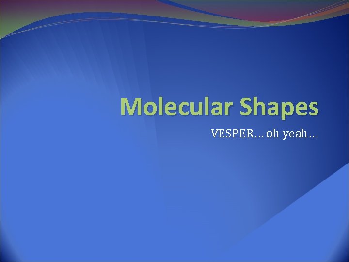 Molecular Shapes VESPER… oh yeah… 