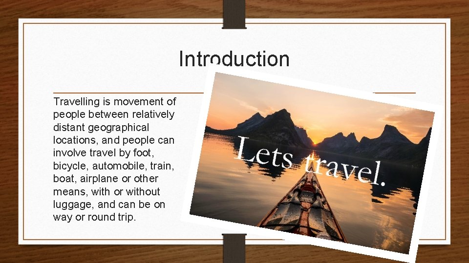 Introduction Travelling is movement of people between relatively distant geographical locations, and people can