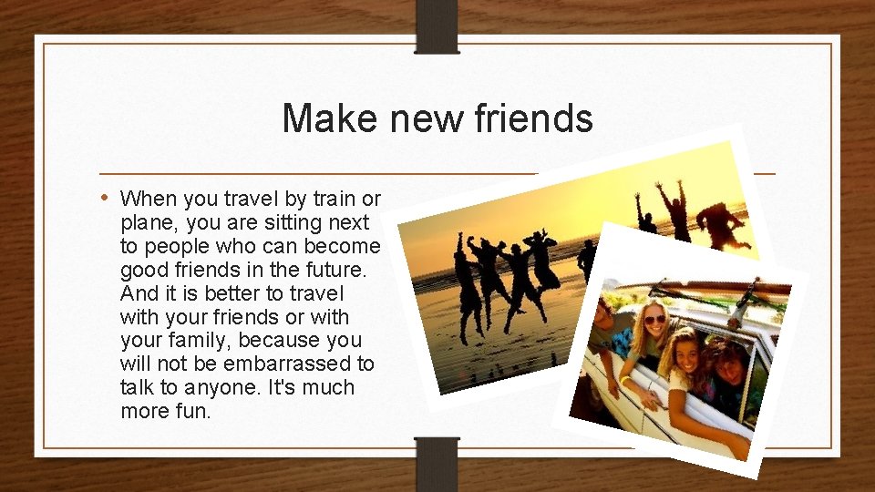 Make new friends • When you travel by train or plane, you are sitting