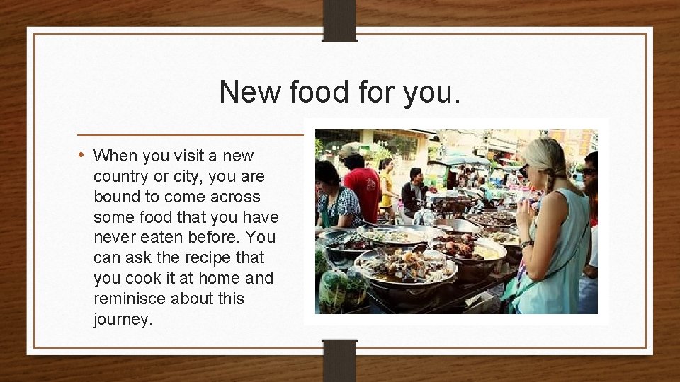 New food for you. • When you visit a new country or city, you