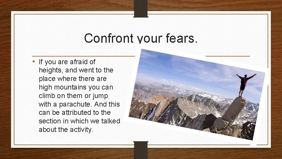 Confront your fears. • If you are afraid of heights, and went to the