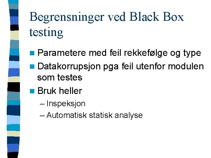 Begrensninger ved Black Box testing n Parametere med feil rekkefølge og type n Datakorrupsjon Begrensninger ved Black Box testing n Parametere med feil rekkefølge og type n Datakorrupsjon