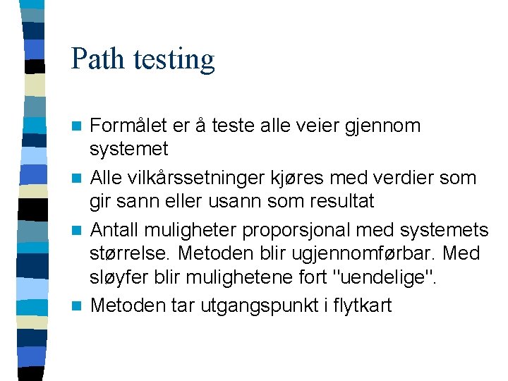 Path testing Formålet er å teste alle veier gjennom systemet n Alle vilkårssetninger kjøres Path testing Formålet er å teste alle veier gjennom systemet n Alle vilkårssetninger kjøres