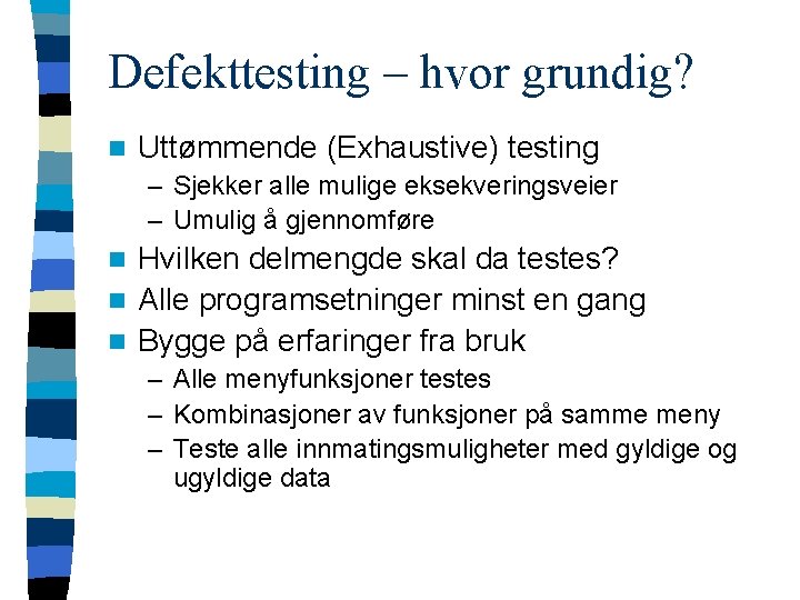 Defekttesting – hvor grundig? n Uttømmende (Exhaustive) testing – Sjekker alle mulige eksekveringsveier –