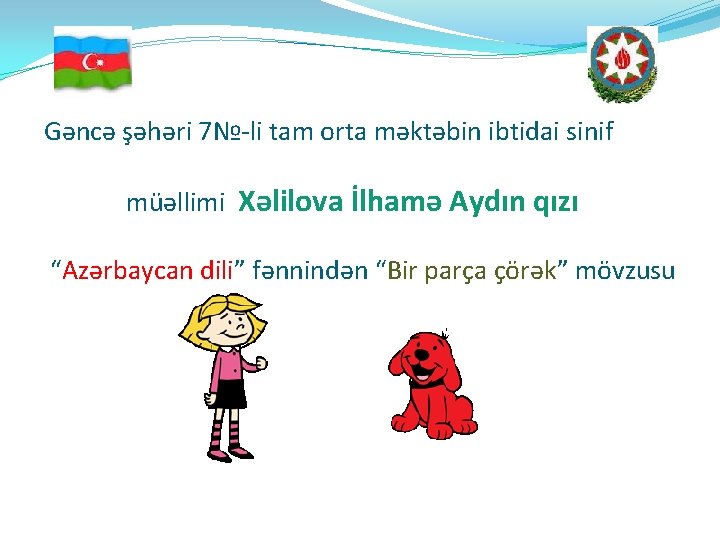 Gəncə şəhəri 7№-li tam orta məktəbin ibtidai sinif müəllimi Xəlilova İlhamə Aydın qızı “Azərbaycan