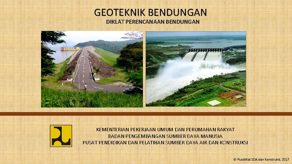 GEOTEKNIK BENDUNGAN DIKLAT PERENCANAAN BENDUNGAN KEMENTERIAN PEKERJAAN UMUM DAN PERUMAHAN RAKYAT BADAN PENGEMBANGAN SUMBER