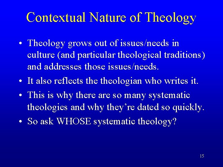 Contextual Nature of Theology • Theology grows out of issues/needs in culture (and particular