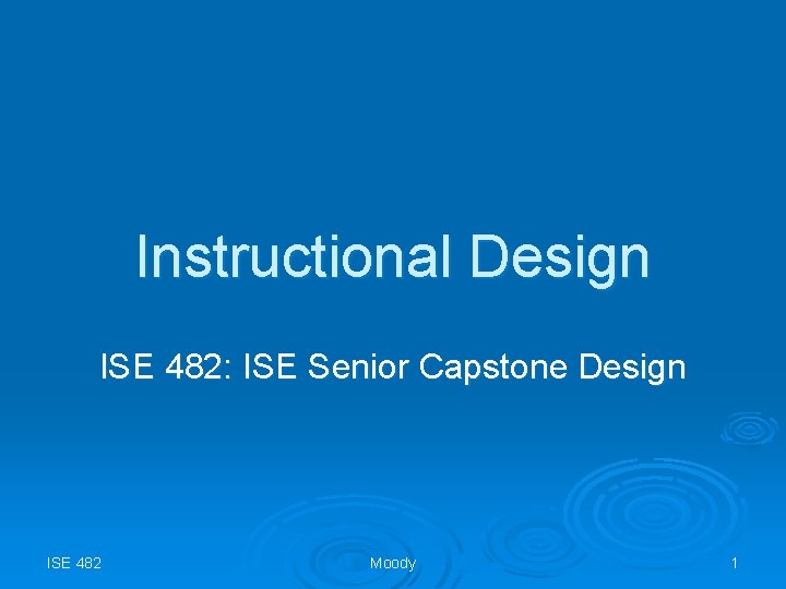 Instructional Design ISE 482: ISE Senior Capstone Design ISE 482 Moody 1 