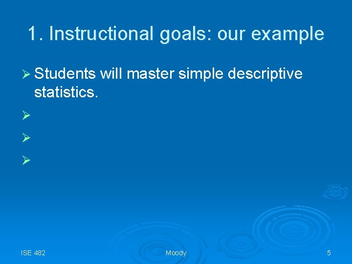 1. Instructional goals: our example Ø Students will master simple descriptive statistics. Ø Ø