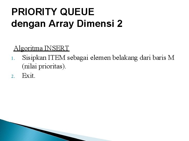 PRIORITY QUEUE dengan Array Dimensi 2 Algoritma INSERT 1. Sisipkan ITEM sebagai elemen belakang