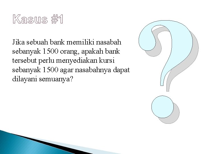 Kasus #1 Jika sebuah bank memiliki nasabah sebanyak 1500 orang, apakah bank tersebut perlu
