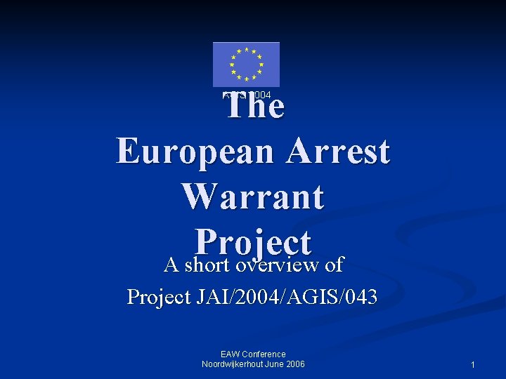 The European Arrest Warrant Project A short overview of AGIS 2004 Project JAI/2004/AGIS/043 EAW