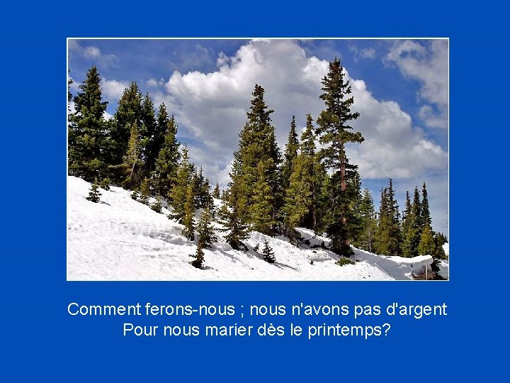 Comment ferons-nous ; nous n'avons pas d'argent Pour nous marier dès le printemps? 