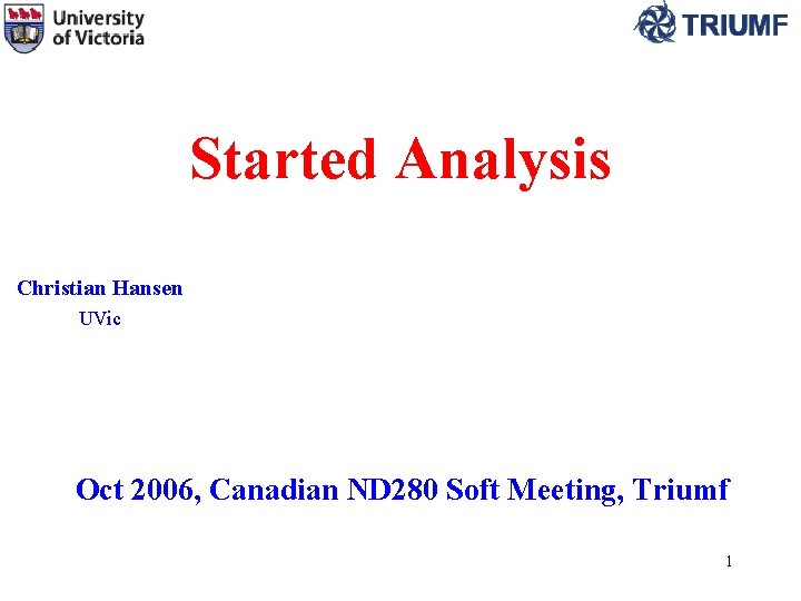 Started Analysis Christian Hansen UVic Oct 2006, Canadian ND 280 Soft Meeting, Triumf 1 Started Analysis Christian Hansen UVic Oct 2006, Canadian ND 280 Soft Meeting, Triumf 1