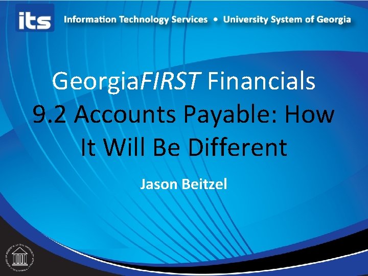 Georgia. FIRST Financials 9. 2 Accounts Payable: How It Will Be Different Jason Beitzel
