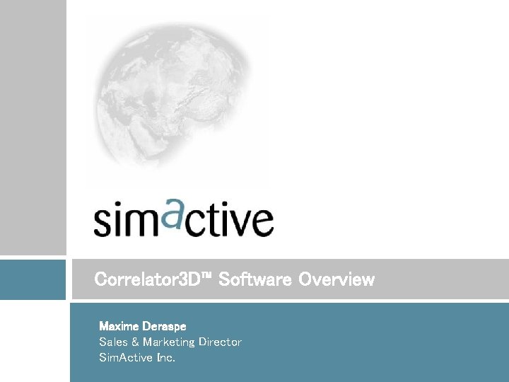 Correlator 3 D™ Software Overview Maxime Deraspe Sales & Marketing Director Sim. Active Inc.