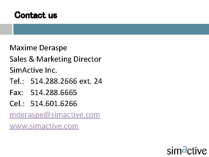 Contact us Maxime Deraspe Sales & Marketing Director Sim. Active Inc. Tel. : 514.