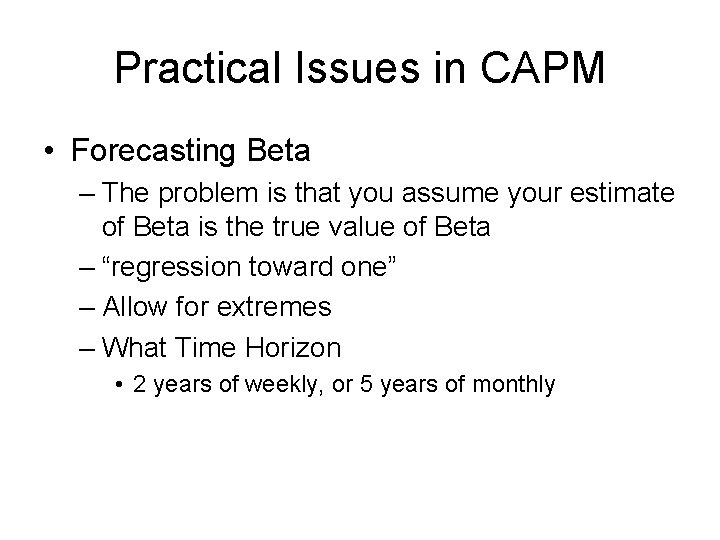 Practical Issues in CAPM • Forecasting Beta – The problem is that you assume