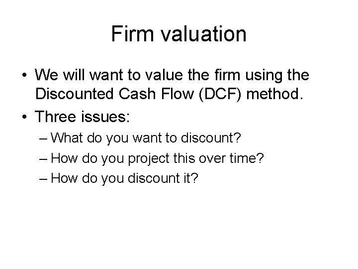 Firm valuation • We will want to value the firm using the Discounted Cash