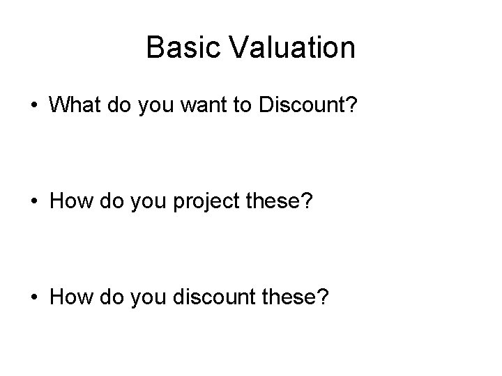 Basic Valuation • What do you want to Discount? • How do you project