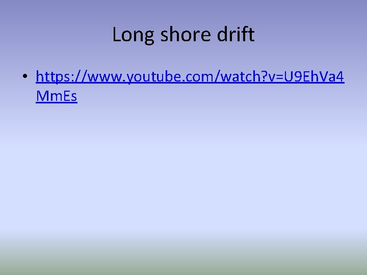 Long shore drift • https: //www. youtube. com/watch? v=U 9 Eh. Va 4 Mm.