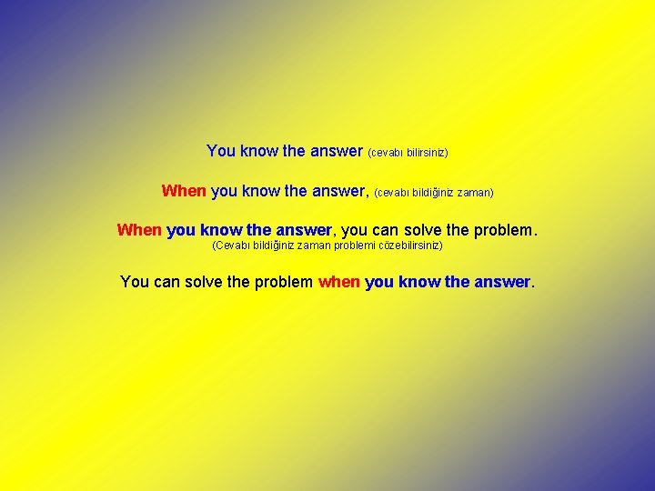 You know the answer (cevabı bilirsiniz) When you know the answer, (cevabı bildiğiniz zaman)