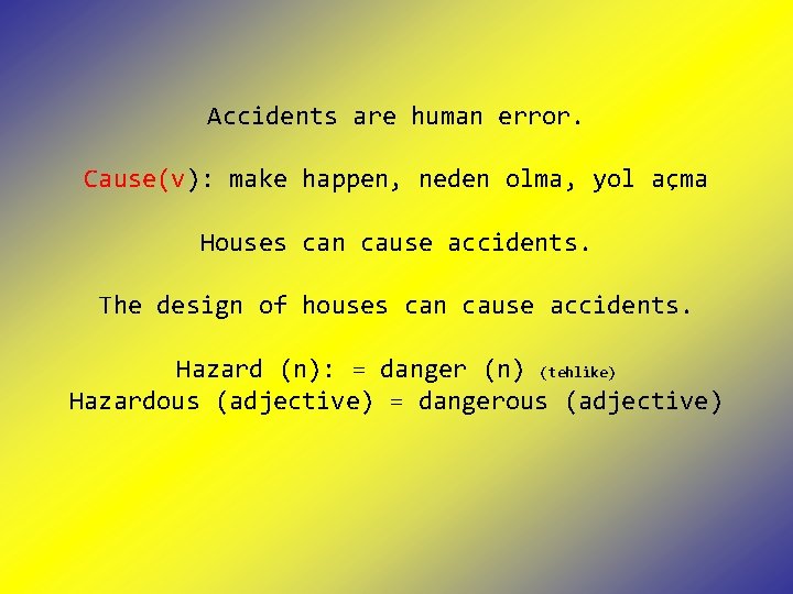 Accidents are human error. Cause(v): make happen, neden olma, yol açma Houses can cause