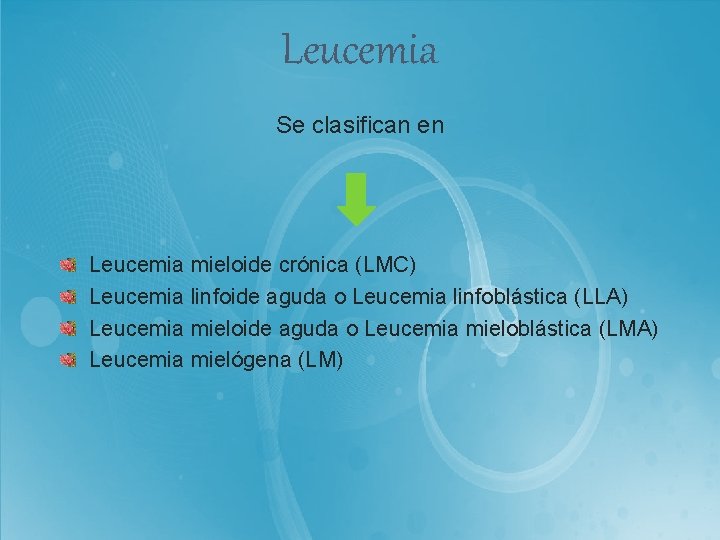 Leucemia Se clasifican en Leucemia mieloide crónica (LMC) Leucemia linfoide aguda o Leucemia linfoblástica