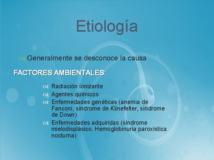 Etiología Generalmente se desconoce la causa FACTORES AMBIENTALES: Radiación ionizante Agentes químicos Enfermedades genéticas