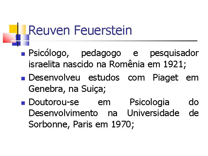 Reuven Feuerstein Psicólogo, pedagogo e pesquisador israelita nascido na Romênia em 1921; Desenvolveu estudos