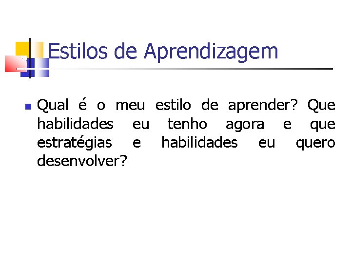 Estilos de Aprendizagem Qual é o meu estilo de aprender? Que habilidades eu tenho Estilos de Aprendizagem Qual é o meu estilo de aprender? Que habilidades eu tenho