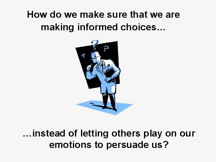 How do we make sure that we are making informed choices… …instead of letting How do we make sure that we are making informed choices… …instead of letting