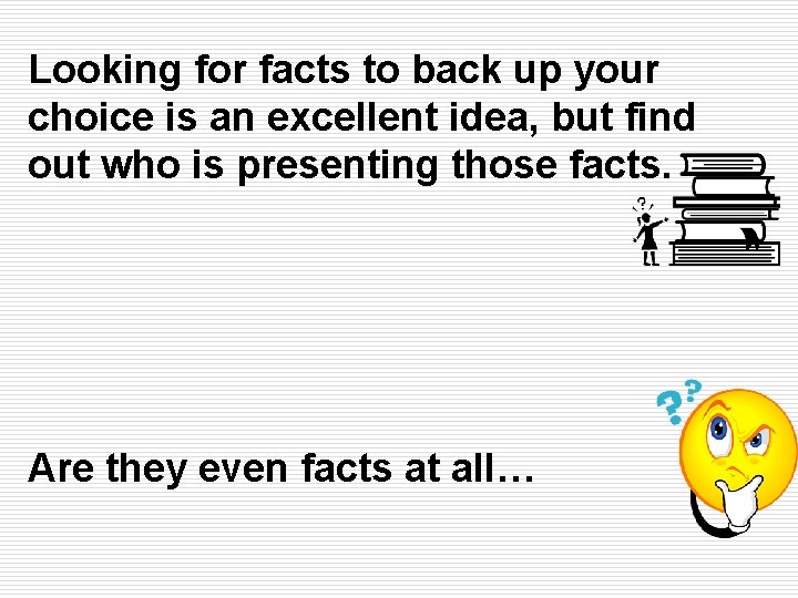 Looking for facts to back up your choice is an excellent idea, but find Looking for facts to back up your choice is an excellent idea, but find