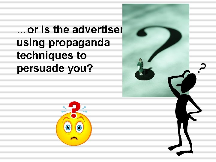 …or is the advertiser using propaganda techniques to persuade you? …or is the advertiser using propaganda techniques to persuade you?