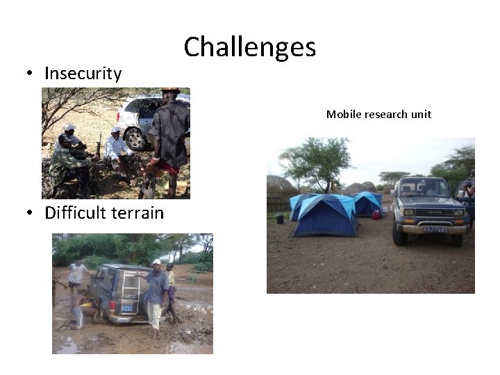  • Insecurity Challenges Mobile research unit • Difficult terrain 