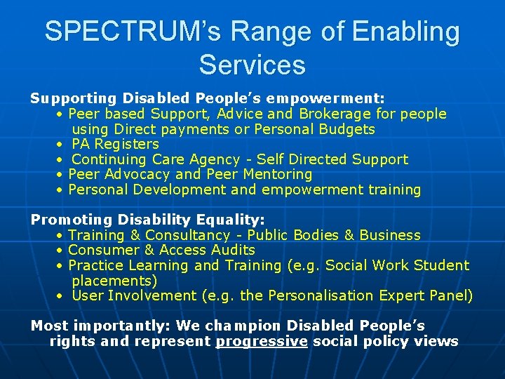 SPECTRUM’s Range of Enabling Services Supporting Disabled People’s empowerment: • Peer based Support, Advice