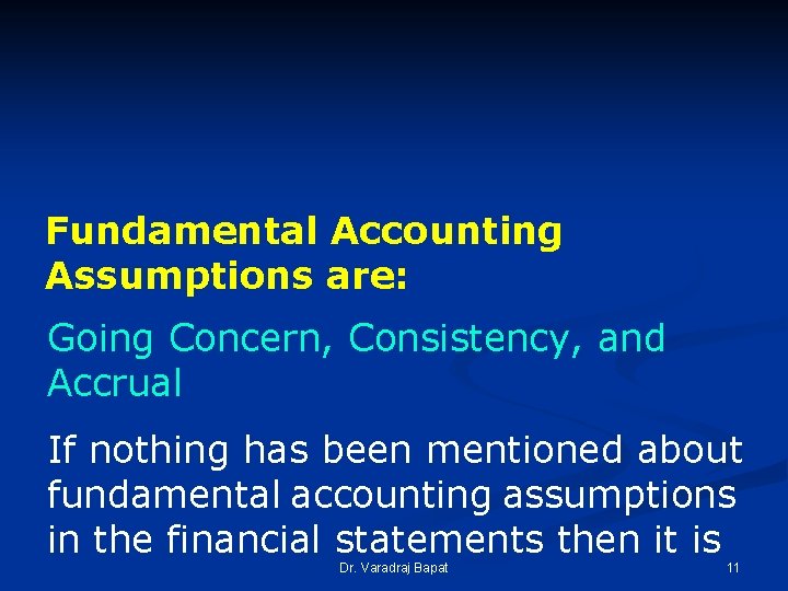 Fundamental Accounting Assumptions are: Going Concern, Consistency, and Accrual If nothing has been mentioned Fundamental Accounting Assumptions are: Going Concern, Consistency, and Accrual If nothing has been mentioned