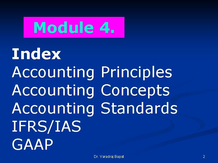 Module 4. Index Accounting Principles Accounting Concepts Accounting Standards IFRS/IAS GAAP Dr. Varadraj Bapat Module 4. Index Accounting Principles Accounting Concepts Accounting Standards IFRS/IAS GAAP Dr. Varadraj Bapat