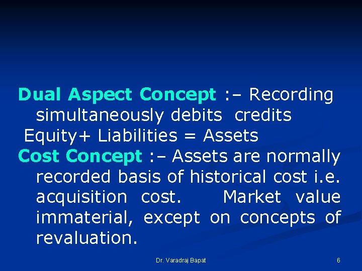 Dual Aspect Concept : – Recording simultaneously debits credits Equity+ Liabilities = Assets Cost Dual Aspect Concept : – Recording simultaneously debits credits Equity+ Liabilities = Assets Cost