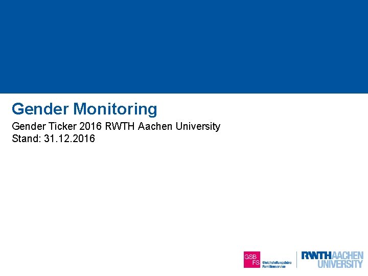 Gender Monitoring Gender Ticker 2016 RWTH Aachen University Stand: 31. 12. 2016 1 von