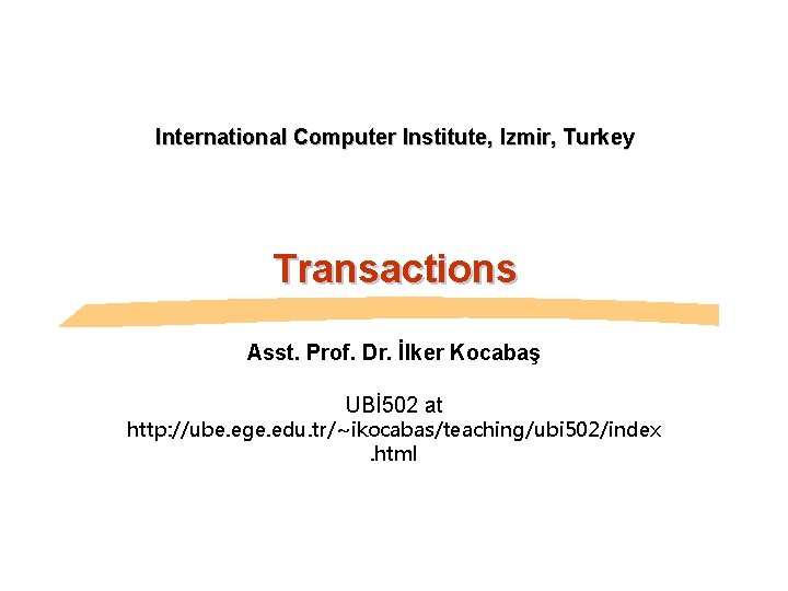 International Computer Institute, Izmir, Turkey Transactions Asst. Prof. Dr. İlker Kocabaş UBİ 502 at