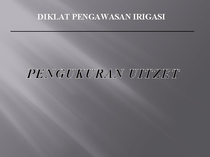 DIKLAT PENGAWASAN IRIGASI PENGUKURAN UITZET 