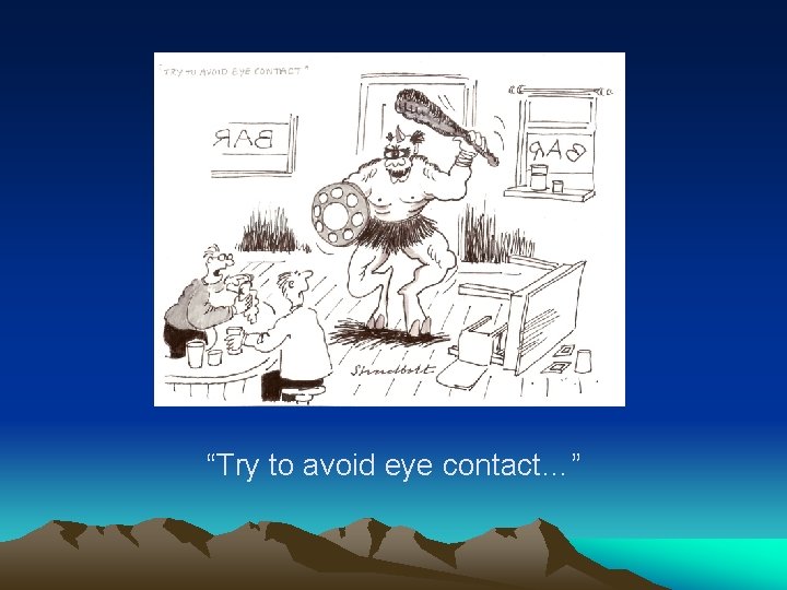 “Try to avoid eye contact…” 