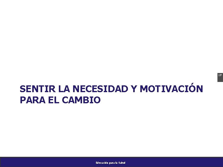 17 SENTIR LA NECESIDAD Y MOTIVACIÓN PARA EL CAMBIO Educación para la Salud 