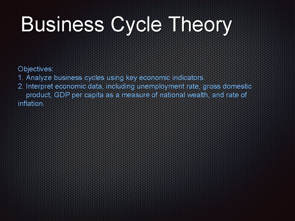 Business Cycle Theory Objectives: 1. Analyze business cycles using key economic indicators. 2. Interpret