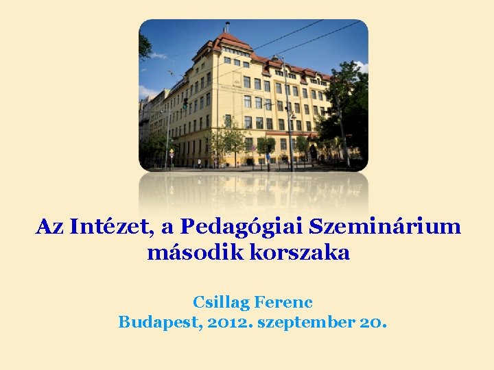 Az Intézet, a Pedagógiai Szeminárium második korszaka Csillag Ferenc Budapest, 2012. szeptember 20. 