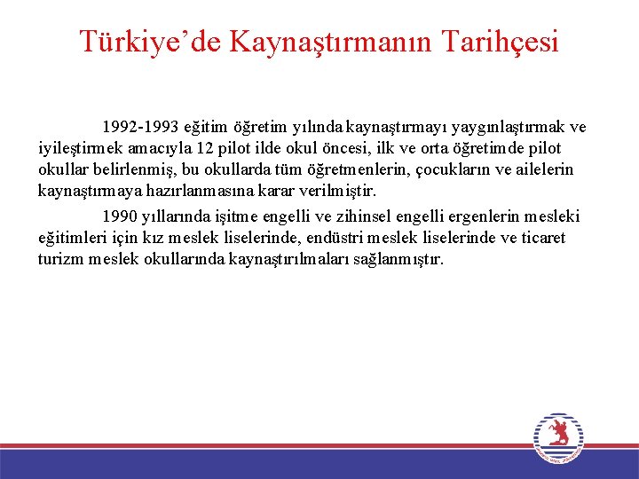 Türkiye’de Kaynaştırmanın Tarihçesi 1992 -1993 eğitim öğretim yılında kaynaştırmayı yaygınlaştırmak ve iyileştirmek amacıyla 12